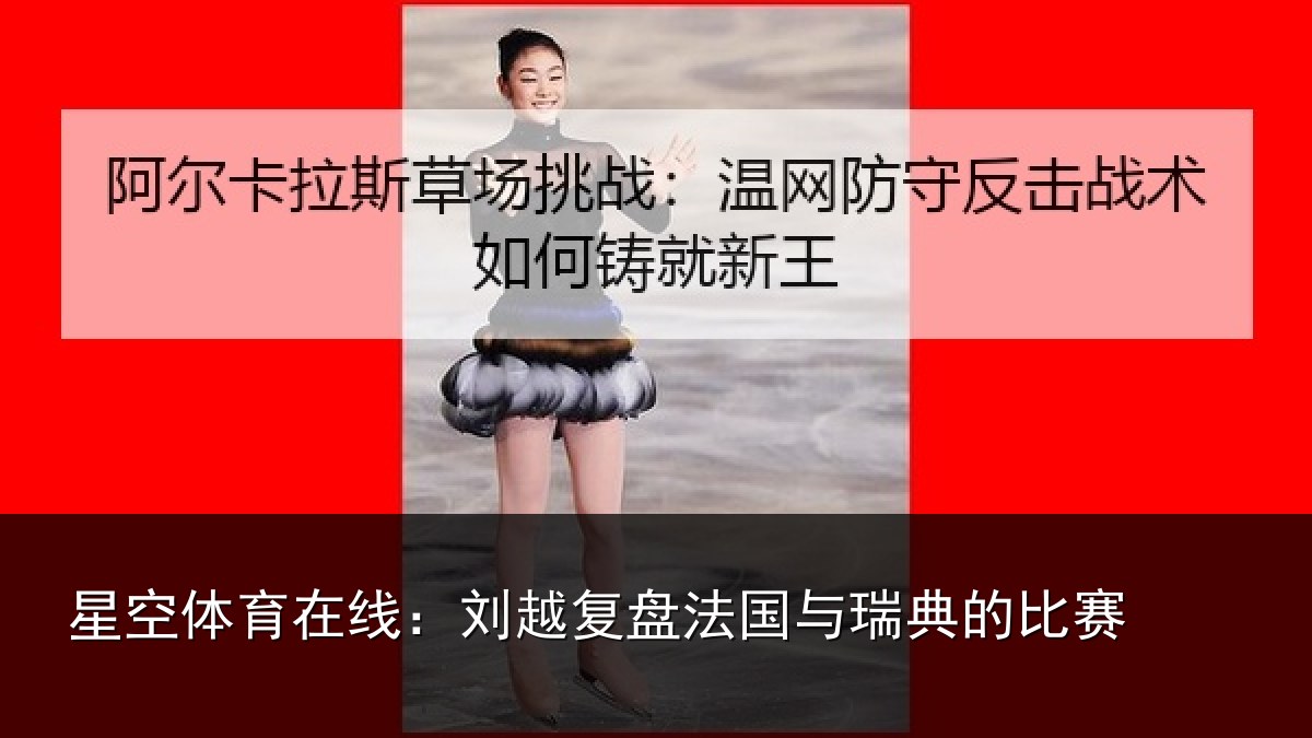 星空体育在线:刘越复盘法国与瑞典的比赛