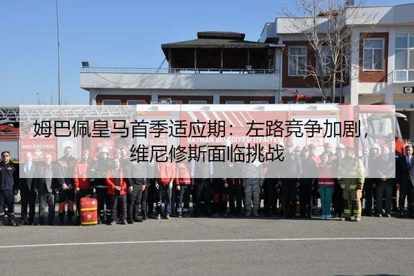 姆巴佩皇马首季适应期：左路竞争加剧，维尼修斯面临挑战