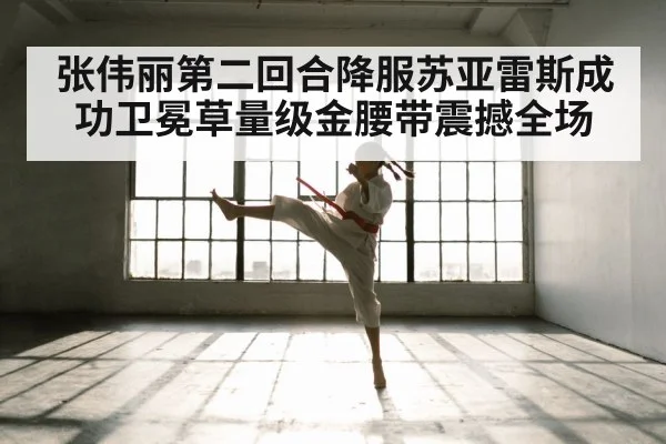 张伟丽第二回合降服苏亚雷斯成功卫冕草量级金腰带震撼全场
